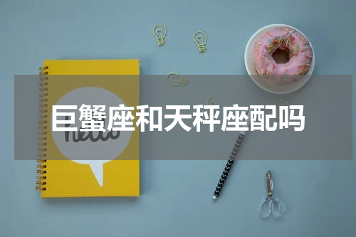 巨蟹座和天秤座配吗