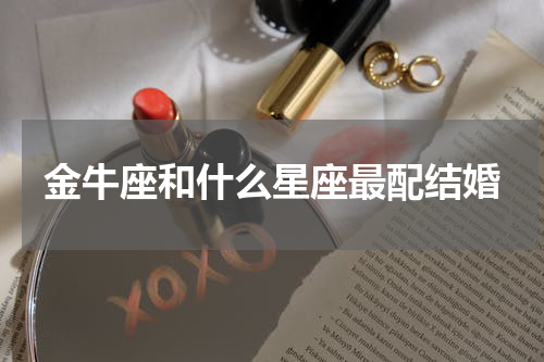 金牛座和什么星座最配结婚