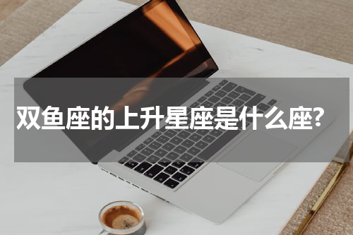 双鱼座的上升星座是什么座?