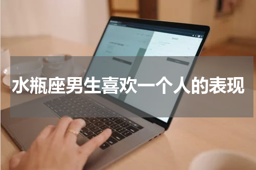 水瓶座男生喜欢一个人的表现
