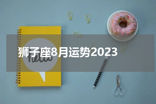 狮子座8月运势2023