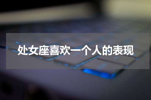 处女座喜欢一个人的表现