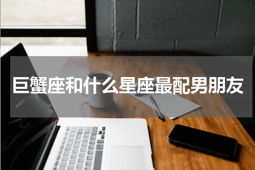 巨蟹座和什么星座最配男朋友