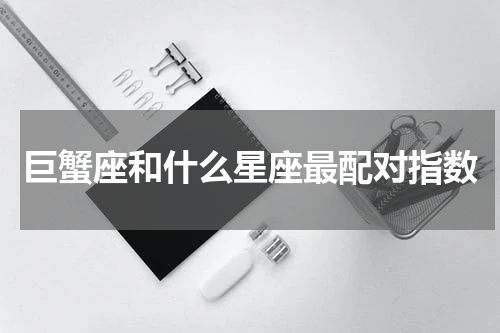 巨蟹座和什么星座最配对指数