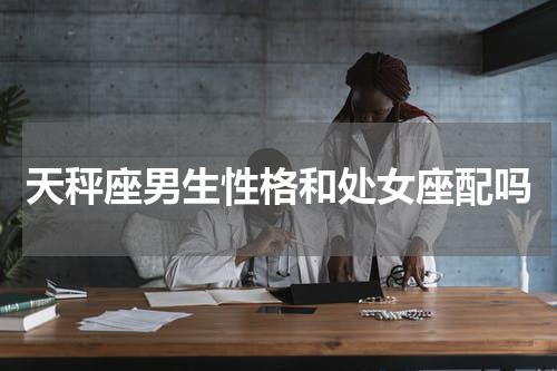 天秤座男生性格和处女座配吗