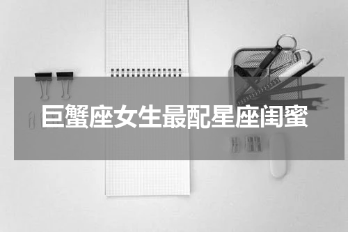 巨蟹座女生最配星座闺蜜