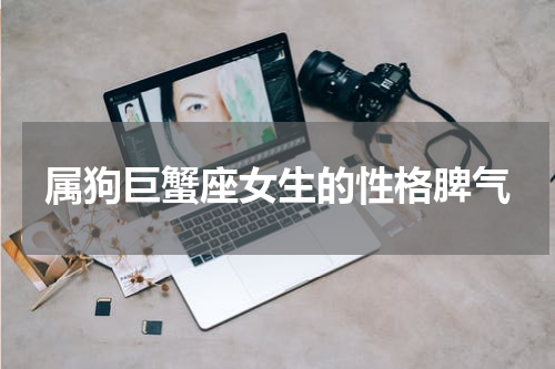属狗巨蟹座女生的性格脾气