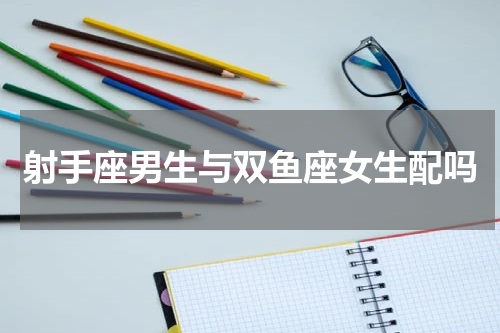 射手座男生与双鱼座女生配吗