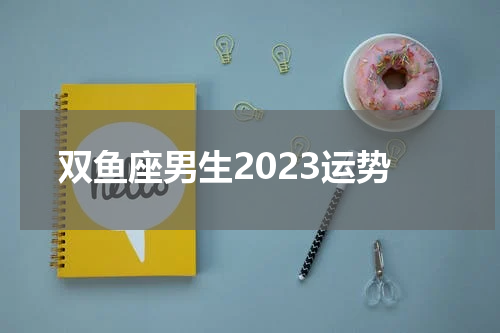 双鱼座男生2023运势