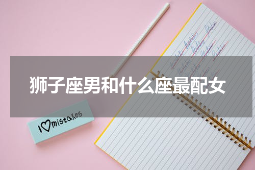 狮子座男和什么座最配女