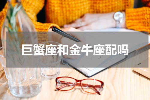 巨蟹座和金牛座配吗