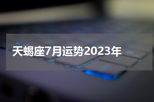 天蝎座7月运势2023年