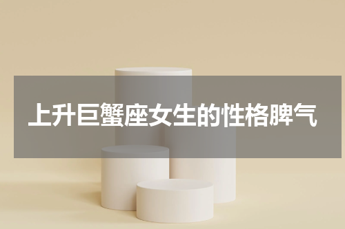 上升巨蟹座女生的性格脾气