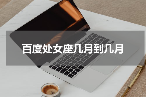 百度处女座几月到几月