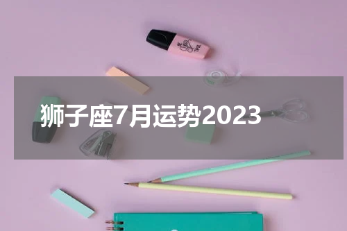 狮子座7月运势2023