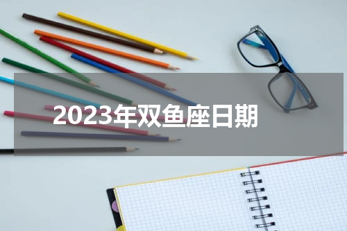 2023年双鱼座日期