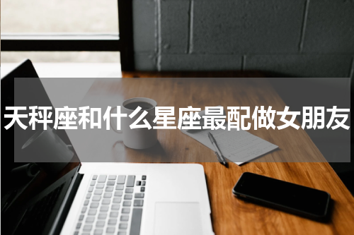 天秤座和什么星座最配做女朋友