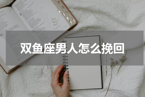 双鱼座男人怎么挽回