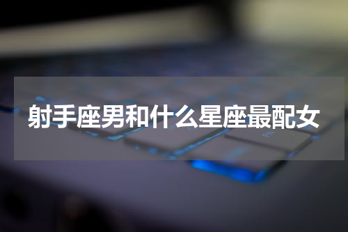 射手座男和什么星座最配女