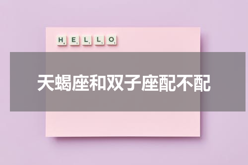 天蝎座和双子座配不配
