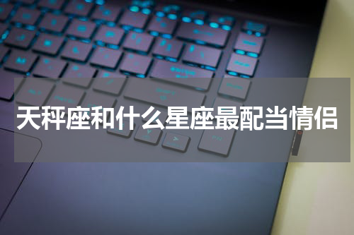 天秤座和什么星座最配当情侣