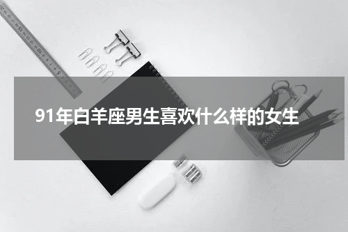 91年白羊座男生喜欢什么样的女生