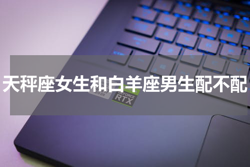 天秤座女生和白羊座男生配不配