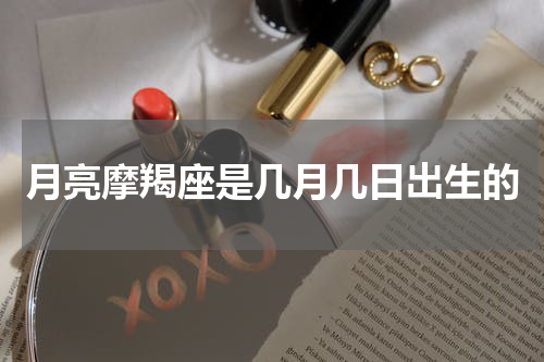 月亮摩羯座是几月几日出生的
