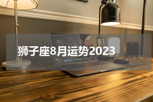 狮子座8月运势2023