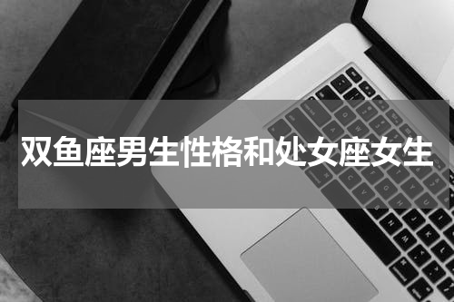 双鱼座男生性格和处女座女生