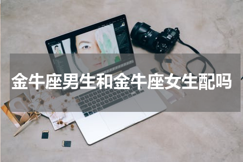 金牛座男生和金牛座女生配吗