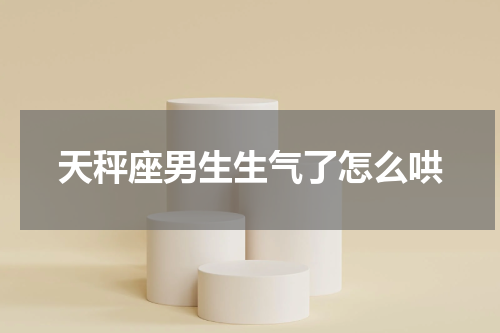 天秤座男生生气了怎么哄