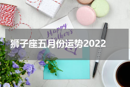 狮子座五月份运势2022