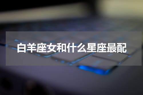白羊座女和什么星座最配