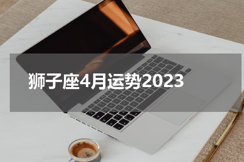 狮子座4月运势2023