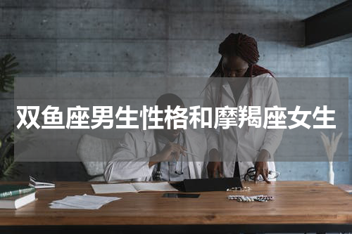 双鱼座男生性格和摩羯座女生
