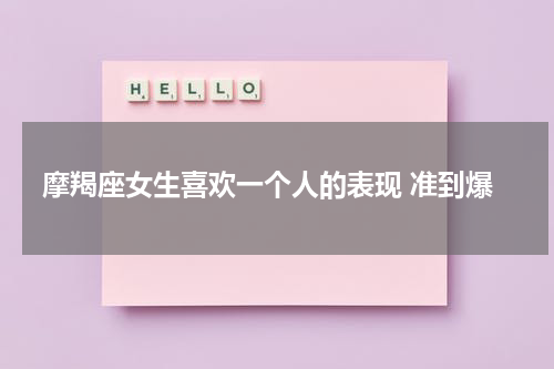 摩羯座女生喜欢一个人的表现 准到爆