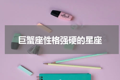 巨蟹座性格强硬的星座