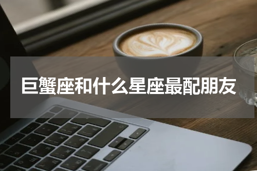 巨蟹座和什么星座最配朋友