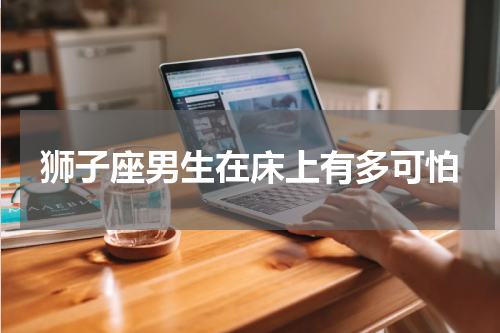 狮子座男生在床上有多可怕