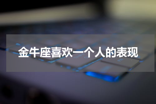 金牛座喜欢一个人的表现
