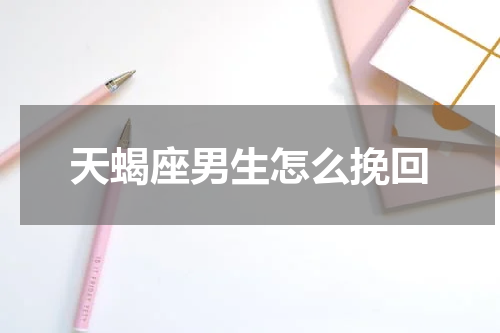 天蝎座男生怎么挽回