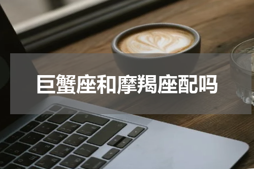 巨蟹座和摩羯座配吗