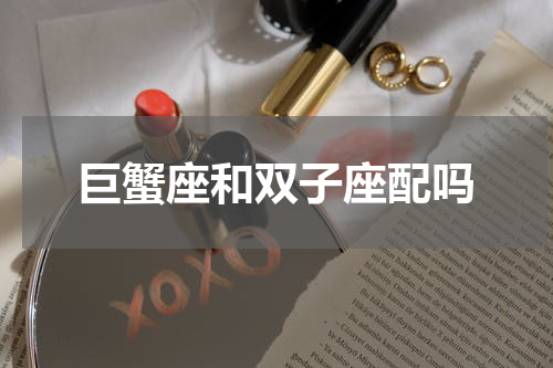 巨蟹座和双子座配吗