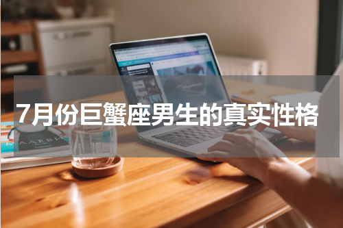 7月份巨蟹座男生的真实性格