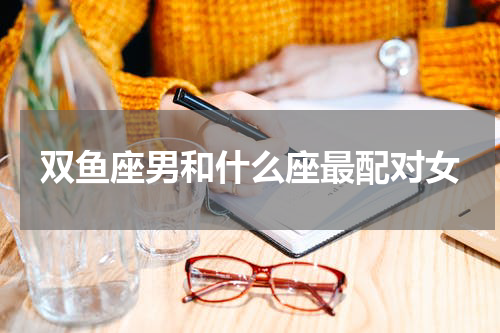 双鱼座男和什么座最配对女
