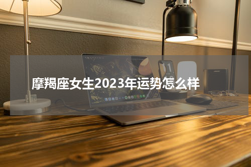 摩羯座女生2023年运势怎么样