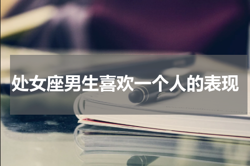 处女座男生喜欢一个人的表现