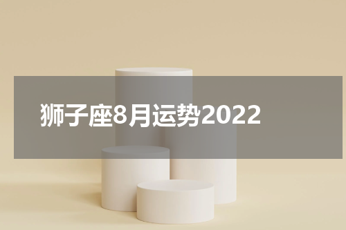 狮子座8月运势2022