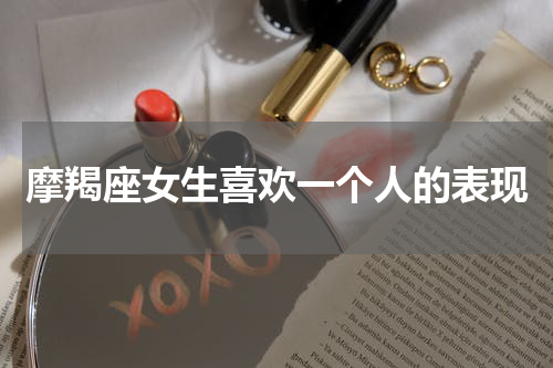 摩羯座女生喜欢一个人的表现